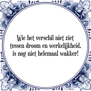 Spreuk Wie het verschil niet ziet
tussen droom en werkelijkheid,
is nog niet helemaal wakker!