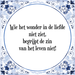 Spreuk Wie het wonder in de liefde
niet ziet,
begrijpt de zin
van het leven niet!