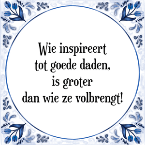 Spreuk Wie inspireert
tot goede daden,
is groter
dan wie ze volbrengt!