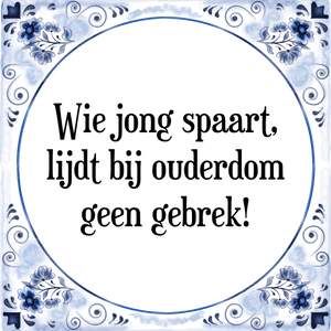 Spreuk Wie jong spaart,
lijdt bij ouderdom
geen gebrek!