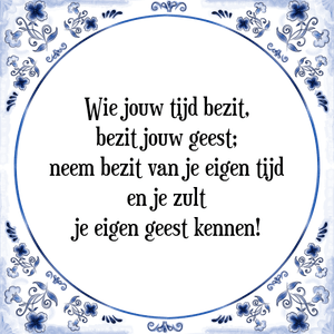 Spreuk Wie jouw tijd bezit,
bezit jouw geest;
neem bezit van je eigen tijd
en je zult
je eigen geest kennen!