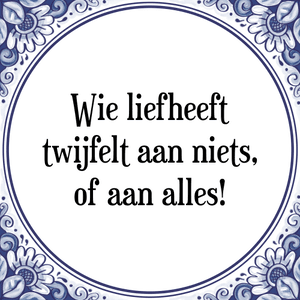 Spreuk Wie liefheeft
twijfelt aan niets,
of aan alles!