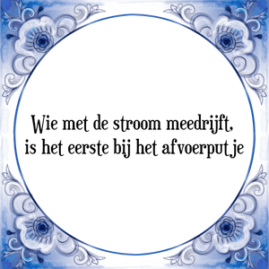 Spreuk Wie met de stroom meedrijft, 
is het eerste bij het afvoerputje