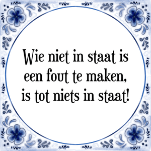 Spreuk Wie niet in staat is
een fout te maken,
is tot niets in staat!