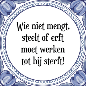 Spreuk Wie niet mengt,
steelt of erft
moet werken
tot hij sterft!