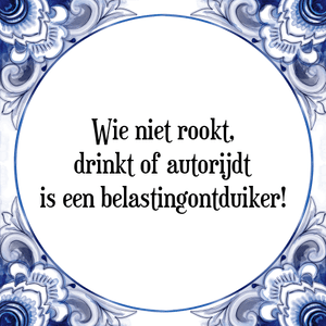 Spreuk Wie niet rookt,
drinkt of autorijdt
is een belastingontduiker!