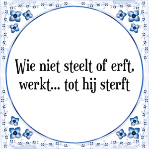 Spreuk Wie niet steelt of erft,
werkt... tot hij sterft