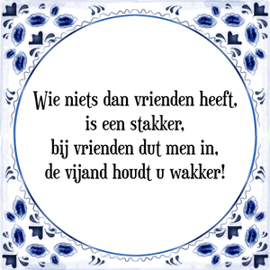 Spreuk Wie niets dan vrienden heeft,
is een stakker,
bij vrienden dut men in,
de vijand houdt u wakker!