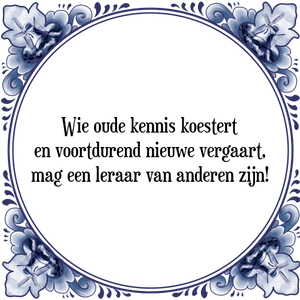 Spreuk Wie oude kennis koestert
en voortdurend nieuwe vergaart,
mag een leraar van anderen zijn!