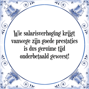 Spreuk Wie salarisverhoging krijgt
vanwege zijn goede prestaties
is dus geruime tijd
onderbetaald geweest!