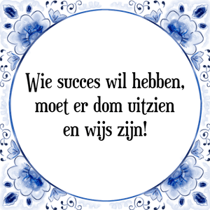 Spreuk Wie succes wil hebben,
moet er dom uitzien
en wijs zijn!