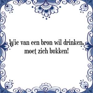 Spreuk Wie van een bron wil drinken,
moet zich bukken!