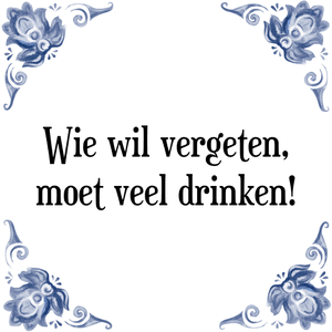 Spreuk Wie wil vergeten,
moet veel drinken!