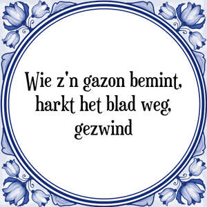 Spreuk Wie z'n gazon bemint,
harkt het blad weg,
gezwind