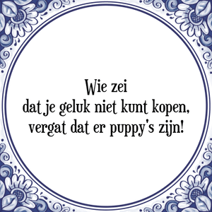 Spreuk Wie zei
dat je geluk niet kunt kopen,
vergat dat er puppy's zijn!