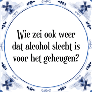 Spreuk Wie zei ook weer
dat alcohol slecht is
voor het geheugen?