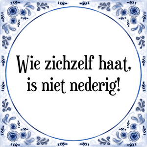 Spreuk Wie zichzelf haat,
is niet nederig!