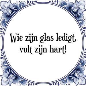 Spreuk Wie zijn glas ledigt,
vult zijn hart!