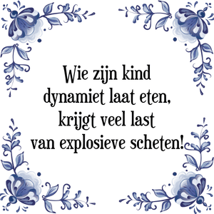 Spreuk Wie zijn kind
dynamiet laat eten,
krijgt veel last
van explosieve scheten!