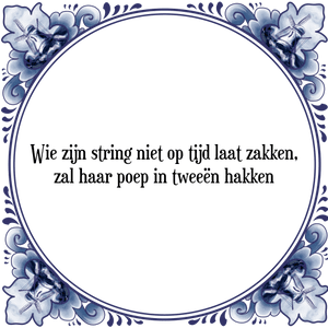 Spreuk Wie zijn string niet op tijd laat zakken,
zal haar poep in tweeën hakken