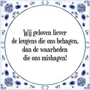 Spreuk Wij geloven liever
de leugens die ons behagen,
dan de waarheden
die ons mishagen!