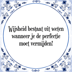 Spreuk Wijsheid bestaat uit weten
wanneer je de perfectie
moet vermijden!