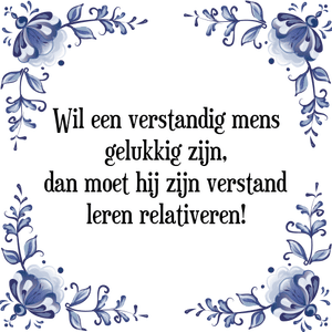 Spreuk Wil een verstandig mens
gelukkig zijn,
dan moet hij zijn verstand
leren relativeren!