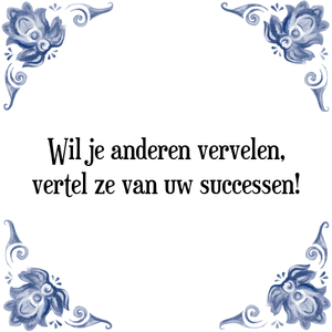 Spreuk Wil je anderen vervelen,
vertel ze van uw successen!