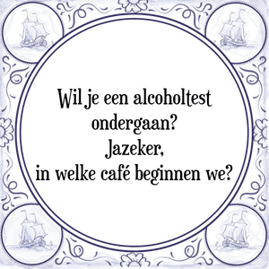 Spreuk Wil je een alcoholtest
ondergaan?
Jazeker,
in welke café beginnen we?