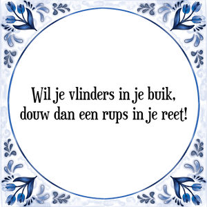 Spreuk Wil je vlinders in je buik,
douw dan een rups in je reet!