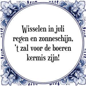 Spreuk Wisselen in juli
regen en zonneschijn,
't zal voor de boeren
kermis zijn!