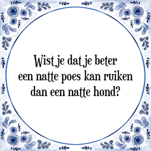 Spreuk Wist je dat je beter
een natte poes kan ruiken
dan een natte hond?