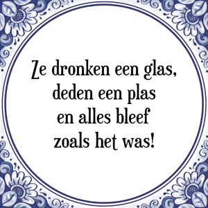 Spreuk Ze dronken een glas,
deden een plas
en alles bleef
zoals het was!