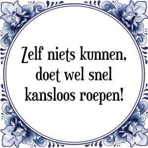 Spreuk Zelf niets kunnen,
doet wel snel
kansloos roepen!