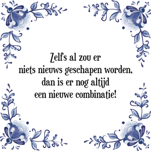 Spreuk Zelfs al zou er
niets nieuws geschapen worden,
dan is er nog altijd
een nieuwe combinatie!