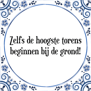 Spreuk Zelfs de hoogste torens
beginnen bij de grond!