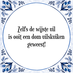 Spreuk Zelfs de wijste uil
is ooit een dom uilskuiken
geweest!