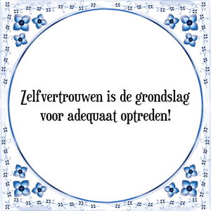 Spreuk Zelfvertrouwen is de grondslag
voor adequaat optreden!