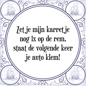 Spreuk Zet je mijn karretje
nog 1x op de rem,
staat de volgende keer
je auto klem!