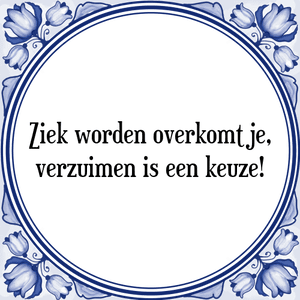 Spreuk Ziek worden overkomt je,
verzuimen is een keuze!