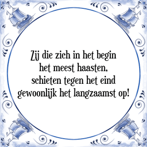 Spreuk Zij die zich in het begin
het meest haasten,
schieten tegen het eind
gewoonlijk het langzaamst op!