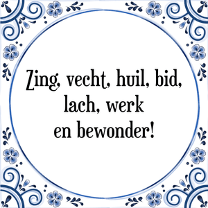 Spreuk Zing, vecht, huil, bid,
lach, werk
en bewonder!