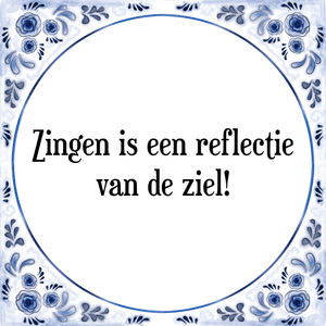 Spreuk Zingen is een reflectie
van de ziel!