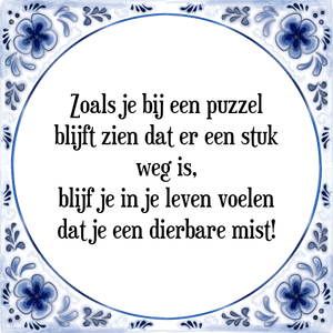 Spreuk Zoals je bij een puzzel
blijft zien dat er een stuk
weg is,
blijf je in je leven voelen
dat je een dierbare mist!