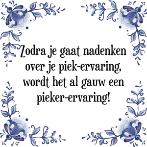 Spreuk Zodra je gaat nadenken
over je piek-ervaring,
wordt het al gauw een
pieker-ervaring!