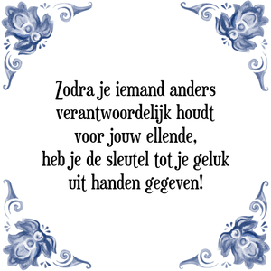 Spreuk Zodra je iemand anders
verantwoordelijk houdt
voor jouw ellende,
heb je de sleutel tot je geluk
uit handen gegeven!