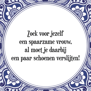 Spreuk Zoek voor jezelf
een spaarzame vrouw,
al moet je daarbij
een paar schoenen verslijten!