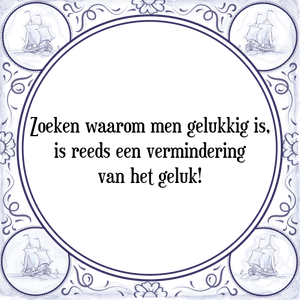 Spreuk Zoeken waarom men gelukkig is,
is reeds een vermindering
van het geluk!