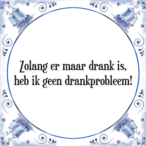 Spreuk Zolang er maar drank is,
heb ik geen drankprobleem!