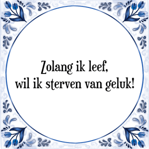 Spreuk Zolang ik leef,
wil ik sterven van geluk!